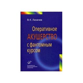 Оперативное акушерство с фантомным курсом: Руководство для врачей Лихачев В.К. 2014 г. (МИА)