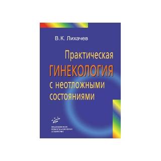 Практическая гинекология с неотложными состояниями: Руководство для врачей. Лихачев В.К. 2013 г. (МИА)