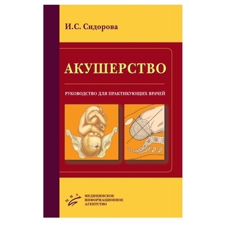 Акушерство: Руководство для практикующих врачей Сидорова И.С. 2013 г. (МИА) Акушерство: Руководство для практикующих врачей Сидорова И.С. 2013 г. (МИА)