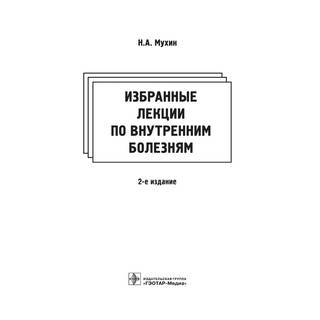 Избранные лекции по внутренним болезням 2-е изд. Н. А. Мухин 2017 г. (Гэотар)
