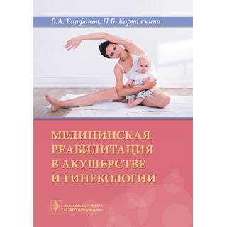 Медицинская реабилитация в акушерстве и гинекологии В. А. Епифанов 2019 г. (Гэотар)