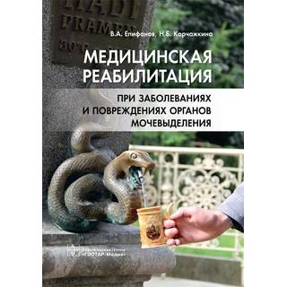 Медицинская реабилитация при заболеваниях и повреждениях органов мочевыделения В. А. Епифанов Н. Б. Корчажкина 2019 г. (Гэотар)