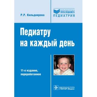 Педиатру на каждый день : руководство для врачей. 11-е изд., (Серия «Библиотека врача-специалиста») Р. Р. Кильдиярова 2019 г. (Гэотар)