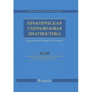 Практическая ультразвуковая диагностика в 5 т. Т. 1. Ультразвуковая диагностика заболеваний органов брюшной полости Под ред. Г.Е. Труфанова 2016 г. (Гэотар)