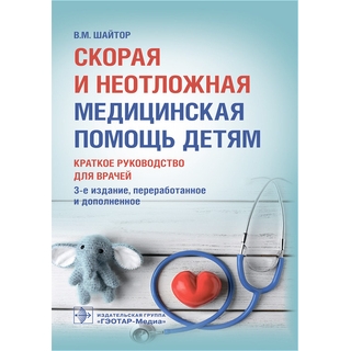 Скорая и неотложная медицинская помощь детям : краткое руководство для врачей. 3-е изд., В. М. Шайтор 2021 г. (Гэотар) Скорая и неотложная медицинская помощь детям : краткое руководство для врачей. 3-е изд., В. М. Шайтор 2021 г. (Гэотар)