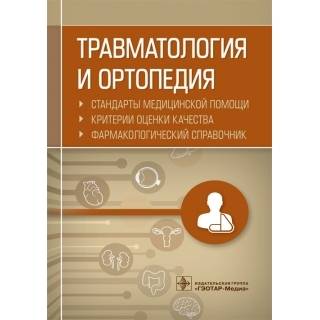 Травматология и ортопедия. Стандарты медицинской помощи. Критерии оценки качества. Фармакологический справочник сост. А. И. Муртазин 2019 г. (Гэотар)