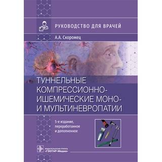 Туннельные компрессионно-ишемические моно- и мультиневропатии : руководство для врачей А. А. Скоромец. 5-е изд 2022 г. (Гэотар)