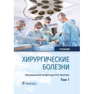 Хирургические болезни : учебник : в 2 т. Т. 1 под ред. Н. Н. Крылова 2019 г. (Гэотар)