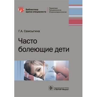 Часто болеющие дети (Серия «Библиотека врача-специалиста») Г. А. Самсыгина 2018 г. (Гэотар)