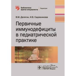 Первичные иммунодефициты в педиатрической практике : руководство (Серия «Библиотека врача-специалиста») В. М. Делягин 2020 г. (Гэотар)