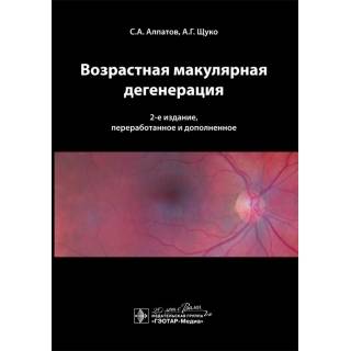 Возрастная макулярная дегенерация. 2-е изд. Алпатов С.А. Щуко А.Г. 2015 г. (Гэотар)