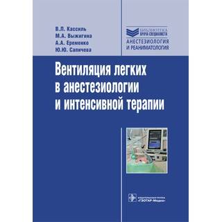 Вентиляция легких в анестезиологии и интенсивной терапии (Серия «Библиотека врача-специалиста») Кассиль В.Л. 2016 г. (Гэотар)