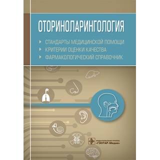Оториноларингология. Стандарты медицинской помощи. Критерии оценки качества. Фармакологический справочник сост. А. И. Муртазин 2019 г. (Гэотар)