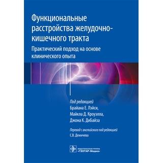 Функциональные расстройства желудочно-кишечного тракта. Практический подход на основе клинического опыта Под ред. Брайана Е. Лэйси 2017 г. (Гэотар)
