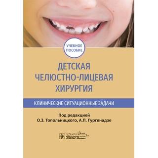 Детская челюстно-лицевая хирургия. Клинические ситуационные задачи : учебное пособие под ред. О. З. Топольницкого, А. П. Гургенадзе 2020 (Гэотар)