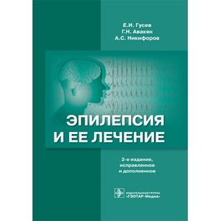Эпилепсия и ее лечение . 2-е изд., Е. И. Гусев 2016 г. (Гэотар)