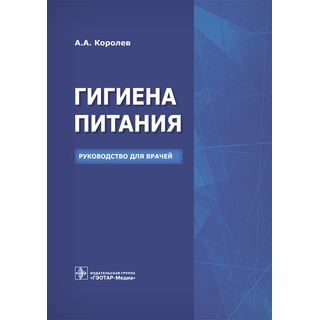 Гигиена питания. Руководство для врачей Королев А.А. 2016 г. (Гэотар) Гигиена питания. Руководство для врачей Королев А.А. 2016 г. (Гэотар)