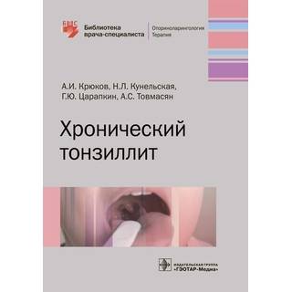 Хронический тонзиллит. (Серия «Библиотека врача-специалиста»). А. И. Крюков 2019 г. (Гэотар)