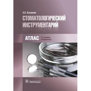 Стоматологический инструментарий: атлас Э. А. Базикян 2017 г. (Гэотар)