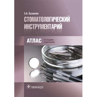Стоматологический инструментарий: атлас Э. А. Базикян 2017 г. (Гэотар)