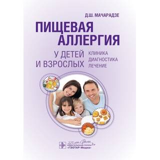 Пищевая аллергия у детей и взрослых . Клиника, диагностика, лечение Д. Ш. Мачарадзе 2020 г. (Гэотар)