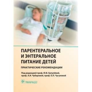 Парентеральное и энтеральное питание детей: практические рекомендации Под ред. Ю. В. Ерпулёвой 2016 г. (Гэотар)