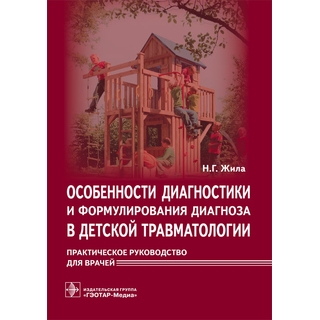 Особенности диагностики и формулирования диагноза в детской травматологии Н. Г. Жила 2016 г. (Гэотар)
