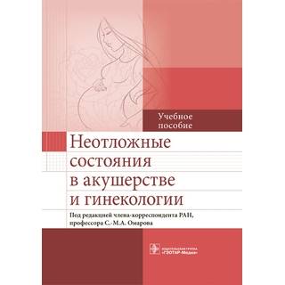 Неотложные состояния в акушерстве и гинекологии Под ред. С.-М. А. Омарова 2016 г. (Гэотар)