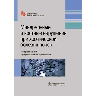 Минеральные и костные нарушения при хронической болезни почек (Серия «Библиотека врача-специалиста») под ред. В. М. Ермоленко 2018 г. (Гэотар)