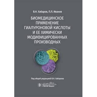 Биомедицинское применение гиалуроновой кислоты и ее химически модифицированных производных В. Н. Хабаров 2020 г. (Гэотар)