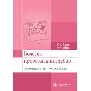 Болезни прорезывания зубов: учебное пособие Э. А. Базикян 2017 г. (Гэотар)