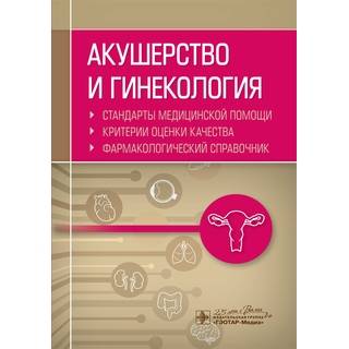 Акушерство и гинекология. Стандарты медицинской помощи. Критерии оценки качества. Фармакологический справочник А. И. Муртазин 2020 г. (Гэотар) Акушерство и гинекология. Стандарты медицинской помощи. Критерии оценки качества. Фармакологический справочник А. И. Муртазин 2020 г. (Гэотар)
