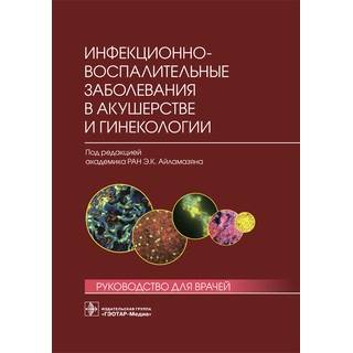 Инфекционно-воспалительные заболевания в акушерстве и гинекологии: руководство для врачей Под ред. Э. К. Айламазяна 2016 г. (Гэотар)