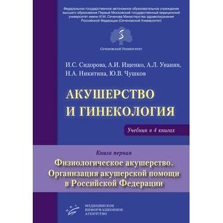 Акушерство и гинекология : Учебник в 4 кн. (Кн. 1. Физиологическое акушерство. Организация акушерской помощи в Российской Федерации , Кн. 2. Патологическое акушерство, Кн. 3. Сидорова И.С. 2019 г. (МИА)