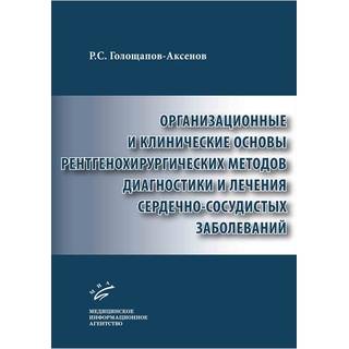 Организационные и клинические основы рентгенохирургических методов диагностики и лечения сердечно-сосудистых заболеваний Голощапов-Аксенов Р.С. 2019 г. (МИА)
