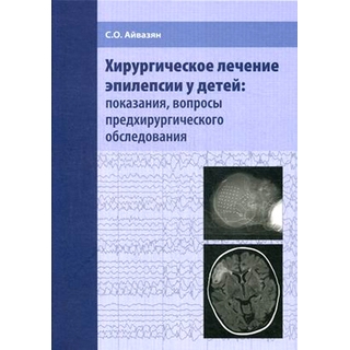 Хирургическое лечение эпилепсии у детей: показания, вопросы предхирургического обследования. Айвазян С.О. 2017 г. (МЕДпресс) Хирургическое лечение эпилепсии у детей: показания, вопросы предхирургического обследования. Айвазян С.О. 2017 г. (МЕДпресс)