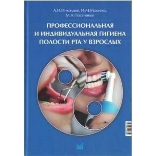 Профессиональная и индивидуальная гигиена полости рта у взрослых Николаев А.И., Макеева И.М., Постников М.А 2025 г. (МЕДпресс)