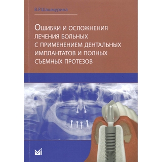 Ошибки и осложнения лечения больных с применением дентальных имплантов и полных съемных протезов Шашмурина В.Р. 2017 г. (МЕДпресс)