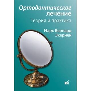 Ортодонтическое лечение. Теория и практика Экермен М.Б. 2010 г. (МЕДпресс)