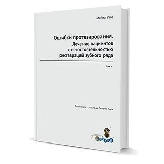 Ошибки протезирования. Лечение пациентов с несостоятельностью зубного ряда. Том 3 Майкл Уайз Техническое приложение Энтони Лори 2008 г. (Дентал-Азбука) Ошибки протезирования. Лечение пациентов с несостоятельностью зубного ряда. Том 3 Майкл Уайз Техническое приложение Энтони Лори 2008 г. (Дентал-Азбука)