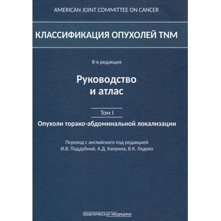 Классификация опухолей TNM. 8-я редакция.Руководство и атлас. Том I: Опухоли торако-абдоминальнойлокализации Поддубная И.В. 2019 г. (Практическая медицина) Классификация опухолей TNM. 8-я редакция.Руководство и атлас. Том I: Опухоли торако-абдоминальнойлокализации Поддубная И.В. 2019 г. (Практическая медицина)