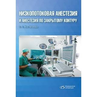 Низкопотоковая анестезия и анестезия по закрытому контуру Костюченко С. С. 2018 г. (Медицинская литература)