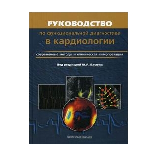 Руководство по функциональной диагностике в кардиологии. Современные методы и клиническая интерпретация Васюк 2012 г. (Практическая медицина) Руководство по функциональной диагностике в кардиологии. Современные методы и клиническая интерпретация Васюк 2012 г. (Практическая медицина)