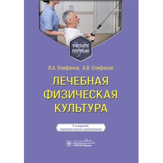 Лечебная физическая культура : учебное пособие. 5-е изд., В. А. Епифанов 2024 г. (Гэотар)