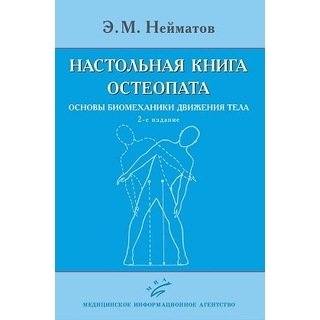 Настольная книга остеопата. Основы биомеханики движения тела. Э.М. Нейматов. 2-е изд 2020 г. (МИА)
