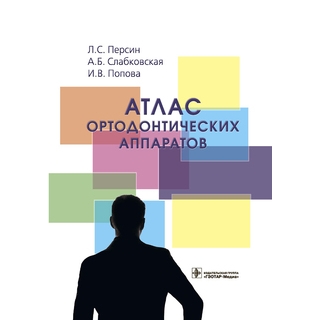 Атлас ортодонтических аппаратов Л. С. Персин 2021 (Гэотар)