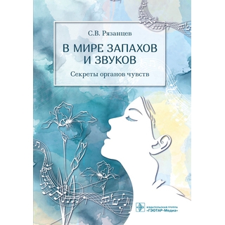 В мире запахов и звуков. Секреты органов чувств С. В. Рязанцев 2021 (Гэотар)