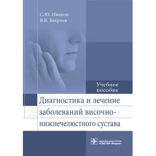 Диагностика и лечение заболеваний височно-нижнечелюстного сустава С. Ю. Иванов, В. В. Бекреев 2021 (Гэотар)