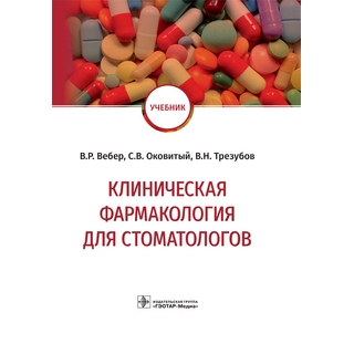 Клиническая фармакология для стоматологов В. Р. Вебер, С. В. Оковитый, В. Н. Трезубов, Н. О. Селизарова 2021 (Гэотар)