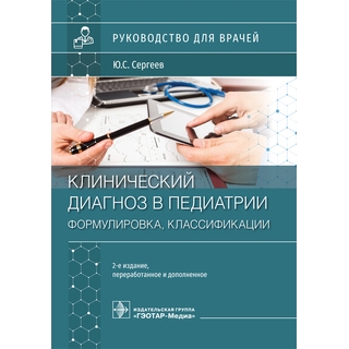 Клинический диагноз в педиатрии (формулировка, классификации) : руководство 2-е изд. Ю. С. Сергеев 2021 (Гэотар) Клинический диагноз в педиатрии (формулировка, классификации) : руководство 2-е изд. Ю. С. Сергеев 2021 (Гэотар)